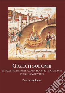 Grzech sodomii w przestrzeni politycznej, prawnej i spolecznej Polski nowozytnej. E-book. Formato Mobipocket ebook di Piotr Lewandowski