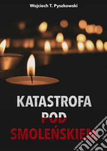 Katastrofa pod Smolenskiem. E-book. Formato EPUB ebook di Wojciech T. Pyszkowski