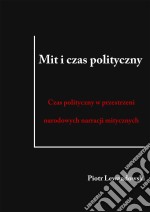 Mit i czas polityczny: Czas polityczny w przestrzeni narodowych narracji mitycznych. E-book. Formato Mobipocket