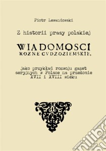 Z historii prasy polskiej: „Wiadomosci rózne Cudzoziemskie” jako przyklad rozwoju gazet seryjnych w Polsce na przelomie XVII i XVIII wieku. E-book. Formato Mobipocket ebook di Piotr Lewandowski