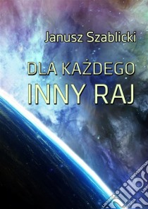 Dla kazdego inny raj. E-book. Formato EPUB ebook di Janusz Szablicki