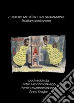 Z historii mediów i dziennikarstwa : Studium selektywne. E-book. Formato PDF ebook