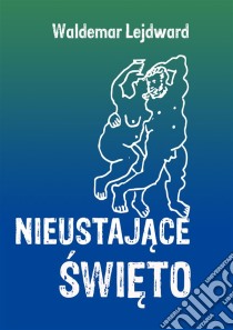 Nieustajace swieto. E-book. Formato EPUB ebook di Waldemar Lejdward