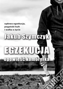 Egzekucja: Opowiesc komornika. E-book. Formato EPUB ebook di Jakub Szymczyk