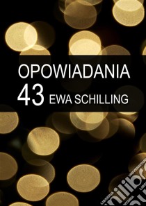 43 opowiadania. E-book. Formato Mobipocket ebook di Ewa Schilling