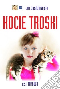 Kocie troski, czyli o wielkiej przyjazni na cztery lapy i dwa serca. E-book. Formato PDF ebook di Tom Justyniarski