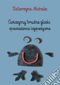 Cwiczymy trudne gloski: Opowiadania logopedyczne. E-book. Formato PDF ebook di Katarzyna Michalec