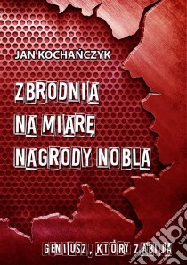 Zbrodnia na miare Nagrody Nobla. E-book. Formato PDF ebook di Jan Kochanczyk