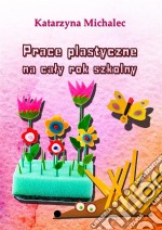 Prace plastyczne na caly rok szkolny. E-book. Formato PDF ebook