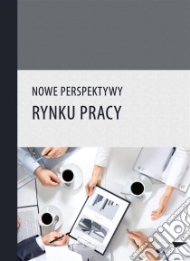 Nowe perspektywy rynku pracy. E-book. Formato PDF ebook di Praca zbiorowa pod redakcja Rafala Mustera