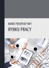 Nowe perspektywy rynku pracy. E-book. Formato PDF ebook di Praca zbiorowa pod redakcja Rafala Mustera