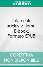 Jak meble uciekly z domu. E-book. Formato PDF ebook di Katarzyna Michalec