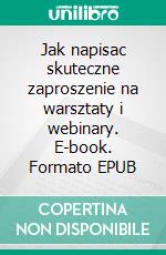 Jak napisac skuteczne zaproszenie na warsztaty i webinary. E-book. Formato EPUB ebook