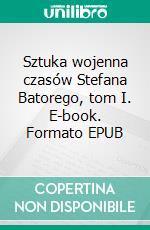 Sztuka wojenna czasów Stefana Batorego, tom I. E-book. Formato EPUB ebook di Tomasz Zackiewicz