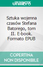 Sztuka wojenna czasów Stefana Batorego, tom II. E-book. Formato PDF ebook di Tomasz Zackiewicz