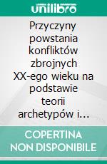 Przyczyny powstania konfliktów zbrojnych XX-ego wieku na podstawie teorii archetypów i nieswiadomosci zbiorowej Carla G. Junga. E-book. Formato EPUB ebook di Wojciech Filaber