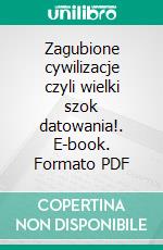 Zagubione cywilizacje czyli wielki szok datowania!. E-book. Formato PDF ebook