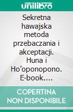 Sekretna hawajska metoda przebaczania i akceptacji. Huna i Ho’oponopono. E-book. Formato PDF ebook di Wojciech Filaber