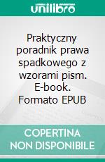 Praktyczny poradnik prawa spadkowego z wzorami pism. E-book. Formato EPUB ebook