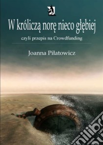 W królicza nore nieco glebiej czyli przepis na Crowdfunding. E-book. Formato Mobipocket ebook di Joanna Pilatowicz