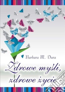 Zdrowe mysli, zdrowe zycie. E-book. Formato EPUB ebook di Barbara M. Dura