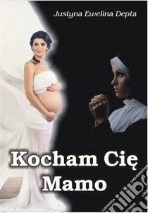 Kocham Cie mamo. E-book. Formato Mobipocket ebook di Justyna Ewelina Depta