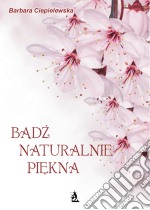 Badz naturalnie piekna, czyli domowe sposoby upiekszania sie. E-book. Formato EPUB