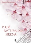 Badz naturalnie piekna, czyli domowe sposoby upiekszania sie. E-book. Formato PDF ebook di Barbara Ciepielewska