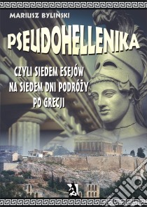 Pseudohellenika czyli siedem esejów na siedem dni podrózy po Grecji. E-book. Formato Mobipocket ebook di Mariusz Bylinski