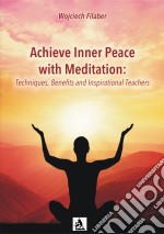 Achieve Inner Peace with Meditation: Techniques, Benefits and Inspirational Teachers. E-book. Formato EPUB