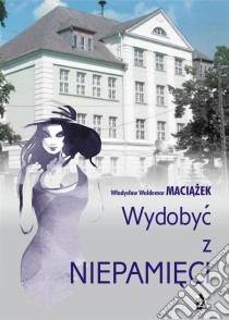 Wydobyc z niepamieci. E-book. Formato Mobipocket ebook di Wladyslaw Waldemar Maciazek