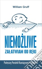 Niemozliwe zalatwiam od reki… czyli Podreczny Poradnik Rozwiazywania Problemów. E-book. Formato Mobipocket ebook