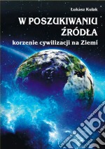 W poszukiwaniu zródla – korzenie cywilizacji na Ziemi. E-book. Formato PDF ebook