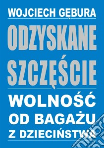 Odzyskane szczescie. Wolnosc od bagazu z dziecinstwa. E-book. Formato Mobipocket ebook di Wojciech Gebura