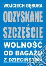 Odzyskane szczescie. Wolnosc od bagazu z dziecinstwa. E-book. Formato EPUB ebook