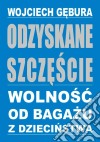 Odzyskane szczescie. Wolnosc od bagazu z dziecinstwa. E-book. Formato Mobipocket ebook