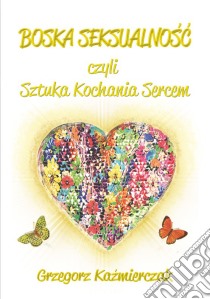 Boska seksualnosc czyli Sztuka Kochania Sercem. E-book. Formato EPUB ebook di Grzegorz Kazmierczak