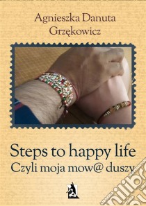 Steps to happy life. Czyli moja mow@ duszy. E-book. Formato Mobipocket ebook di Agnieszka Danuta Grzekowicz