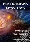 Psychoterapia kwantowa. Mysli lecza, mysli zabijaja. E-book. Formato EPUB ebook