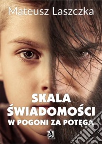 SKALA SWIADOMOSCI. W pogoni za potega. E-book. Formato PDF ebook di Mateusz Laszczka