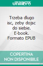 Trzeba dlugo isc, zeby dojsc do siebie. E-book. Formato PDF ebook di Annabelle Copenhay