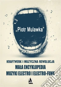 Kraftwerk i muzyczna rewolucja. Mala encyklopedia muzyki electro i electro-funk. E-book. Formato Mobipocket ebook