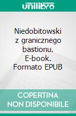 Niedobitowski z granicznego bastionu. E-book. Formato EPUB ebook