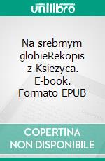 Na srebrnym globieRekopis z Ksiezyca. E-book. Formato EPUB ebook di Jerzy Zulawski