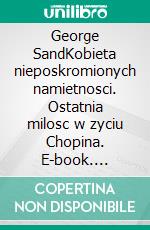 George SandKobieta nieposkromionych namietnosci. Ostatnia milosc w zyciu Chopina. E-book. Formato EPUB ebook di Stanislaw Antoni Wotowski