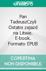 Pan TadeuszCzyli Ostatni zajazd na Litwie. E-book. Formato EPUB ebook