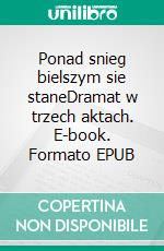 Ponad snieg bielszym sie staneDramat w trzech aktach. E-book. Formato EPUB ebook di Stefan Zeromski