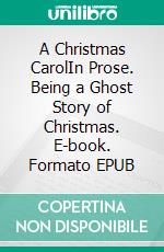 A Christmas CarolIn Prose. Being a Ghost Story of Christmas. E-book. Formato EPUB ebook di Charles Dickens