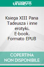 Ksiega XIII Pana Tadeusza i inne erotyki. E-book. Formato EPUB ebook di Anonymous Anonymous