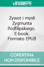 Zywot i mysli Zygmunta Podfilipskiego. E-book. Formato EPUB ebook